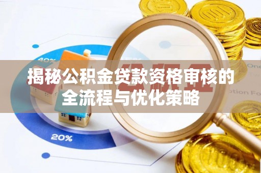 长安揭秘公积金贷款资格审核的全流程与优化策略