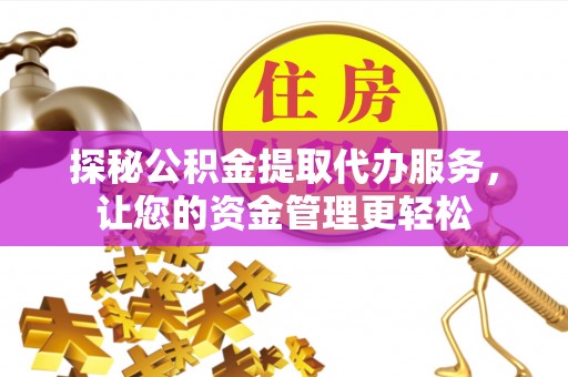 长安探秘公积金提取代办服务，让您的资金管理更轻松