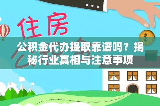 长安公积金代办提取靠谱吗？揭秘行业真相与注意事项