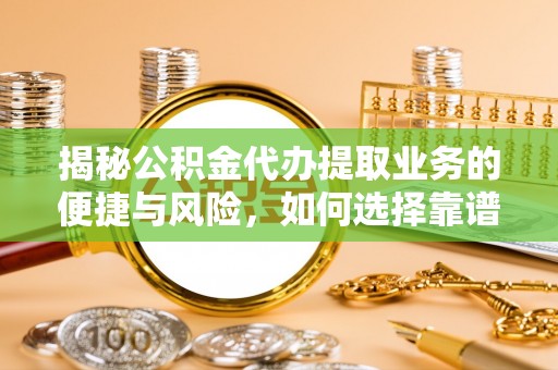 长安揭秘公积金代办提取业务的便捷与风险，如何选择靠谱服务？
