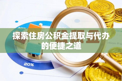 长安探索住房公积金提取与代办的便捷之道