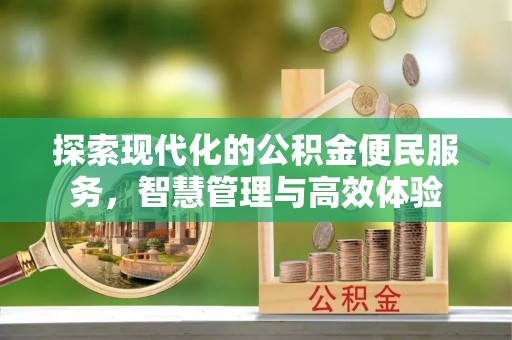 长安探索现代化的公积金便民服务，智慧管理与高效体验