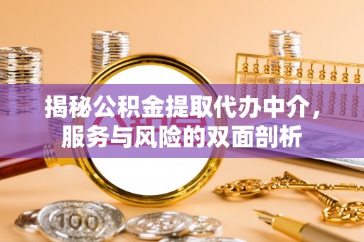 长安揭秘公积金提取代办中介，服务与风险的双面剖析