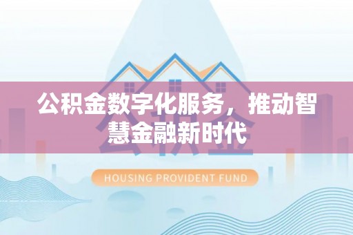 长安公积金数字化服务，推动智慧金融新时代