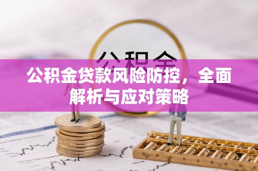 长安公积金贷款风险防控，全面解析与应对策略