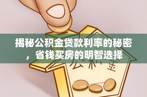 长安揭秘公积金贷款利率的秘密，省钱买房的明智选择