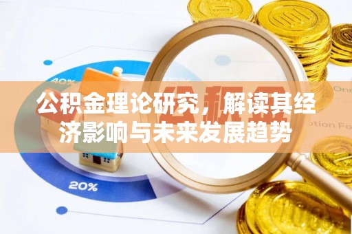长安公积金理论研究，解读其经济影响与未来发展趋势
