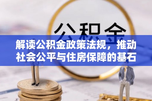 长安解读公积金政策法规，推动社会公平与住房保障的基石