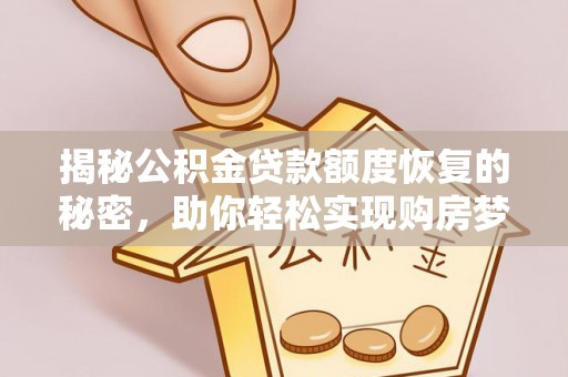 长安揭秘公积金贷款额度恢复的秘密，助你轻松实现购房梦想