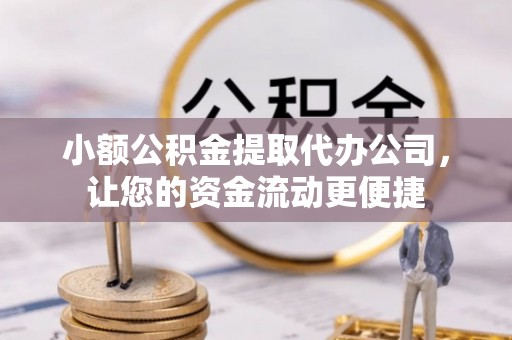 长安小额公积金提取代办公司，让您的资金流动更便捷
