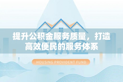 长安提升公积金服务质量，打造高效便民的服务体系