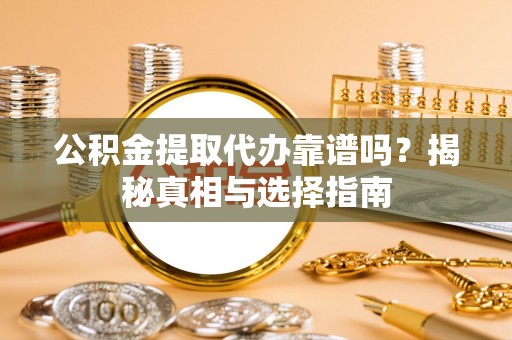 长安公积金提取代办靠谱吗？揭秘真相与选择指南