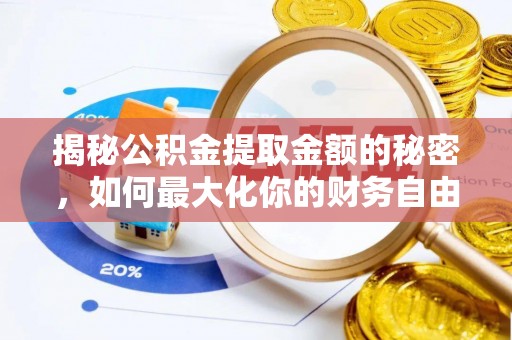 长安揭秘公积金提取金额的秘密，如何最大化你的财务自由