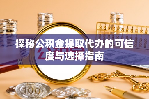 长安探秘公积金提取代办的可信度与选择指南