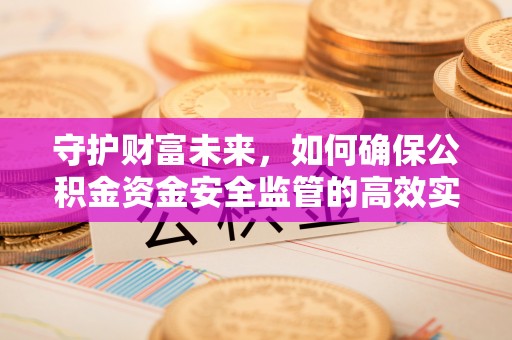 长安守护财富未来，如何确保公积金资金安全监管的高效实施