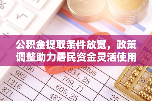 长安公积金提取条件放宽，政策调整助力居民资金灵活使用