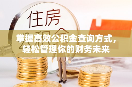 长安掌握高效公积金查询方式，轻松管理你的财务未来