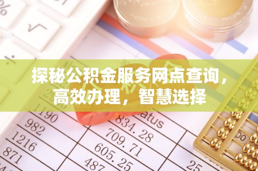 长安探秘公积金服务网点查询，高效办理，智慧选择