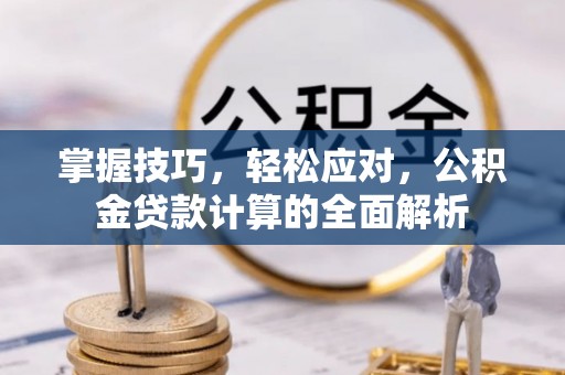 长安掌握技巧，轻松应对，公积金贷款计算的全面解析