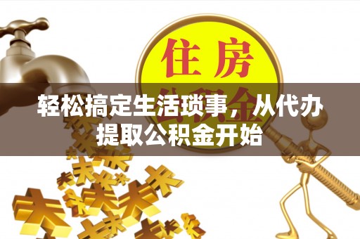 长安轻松搞定生活琐事，从代办提取公积金开始