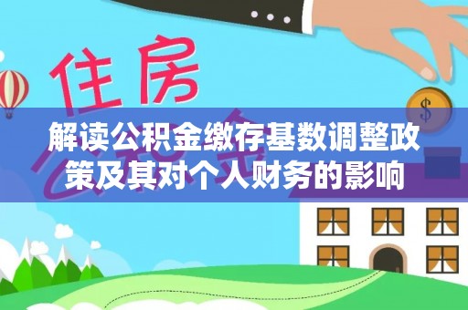 长安解读公积金缴存基数调整政策及其对个人财务的影响