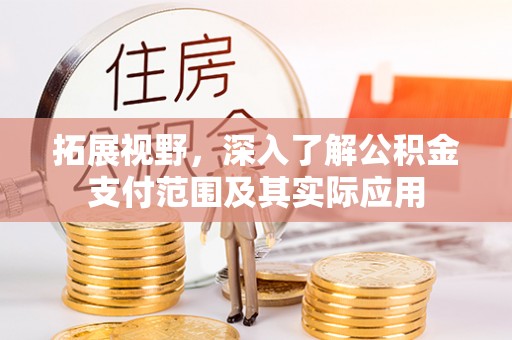 长安拓展视野，深入了解公积金支付范围及其实际应用