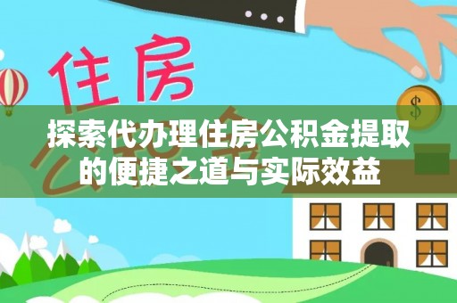 长安探索代办理住房公积金提取的便捷之道与实际效益