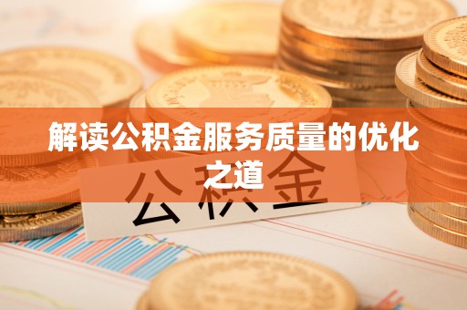 长安解读公积金服务质量的优化之道