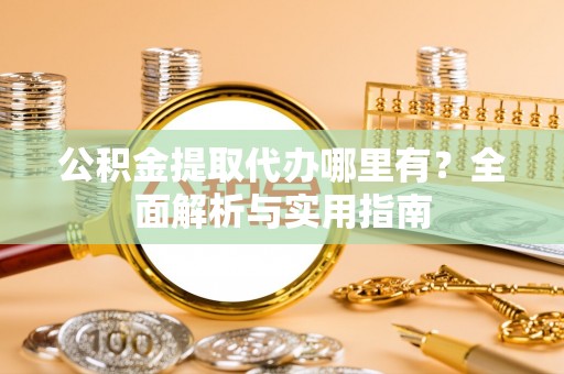 长安公积金提取代办哪里有？全面解析与实用指南