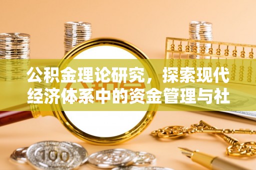 长安公积金理论研究，探索现代经济体系中的资金管理与社会福利