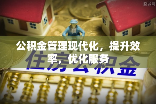 长安公积金管理现代化，提升效率，优化服务