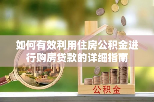 长安如何有效利用住房公积金进行购房贷款的详细指南