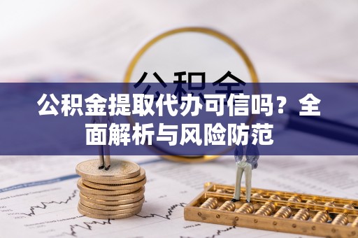 长安公积金提取代办可信吗？全面解析与风险防范